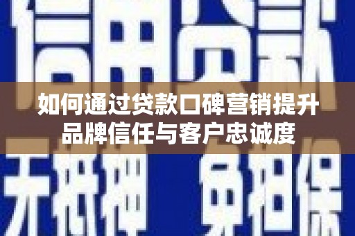芬园如何通过贷款口碑营销提升品牌信任与客户忠诚度