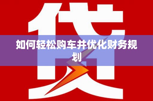 芬园如何轻松购车并优化财务规划