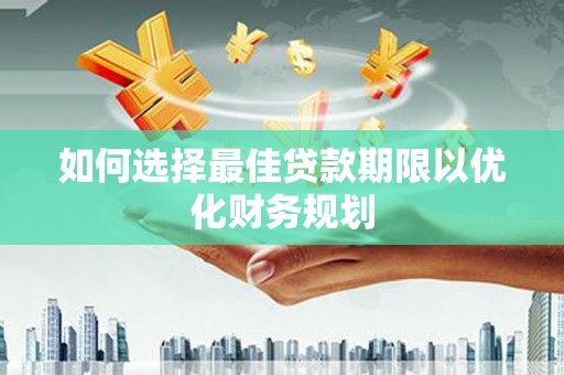 芬园如何选择最佳贷款期限以优化财务规划