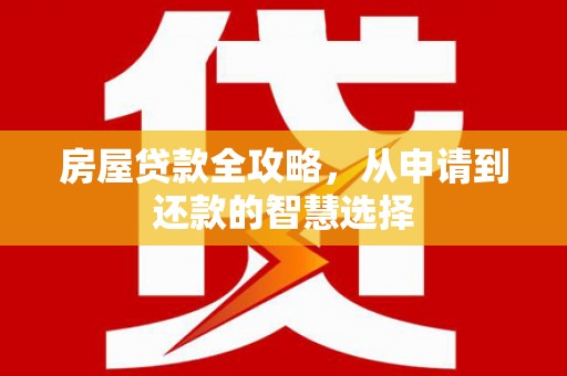 芬园房屋贷款全攻略，从申请到还款的智慧选择