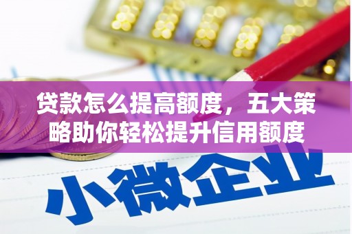 芬园贷款怎么提高额度，五大策略助你轻松提升信用额度