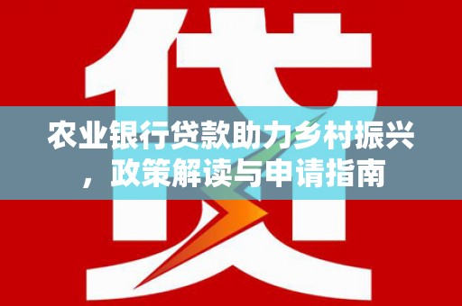 芬园农业银行贷款助力乡村振兴，政策解读与申请指南