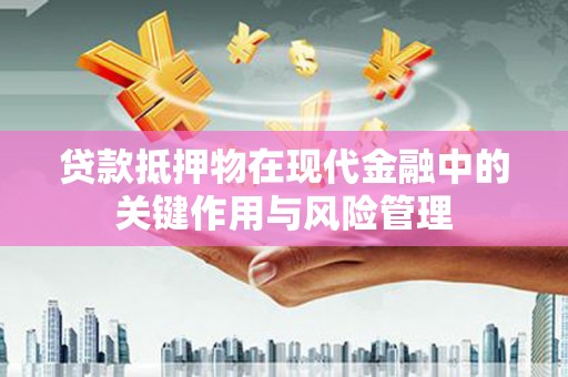 芬园贷款抵押物在现代金融中的关键作用与风险管理
