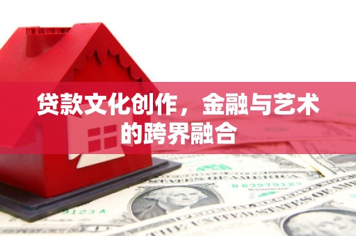 芬园贷款文化创作，金融与艺术的跨界融合