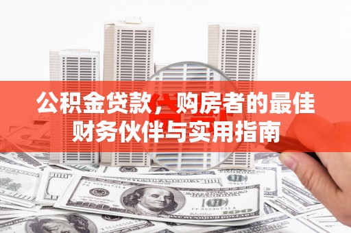 芬园公积金贷款，购房者的最佳财务伙伴与实用指南