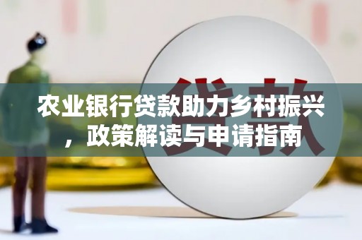 芬园农业银行贷款助力乡村振兴，政策解读与申请指南