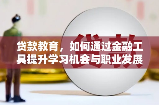 芬园贷款教育，如何通过金融工具提升学习机会与职业发展