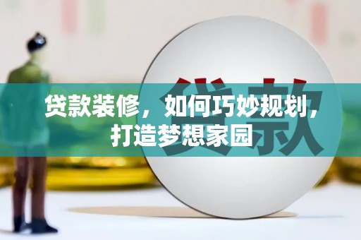 芬园贷款装修，如何巧妙规划，打造梦想家园