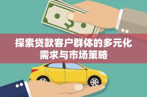 芬园探索贷款客户群体的多元化需求与市场策略