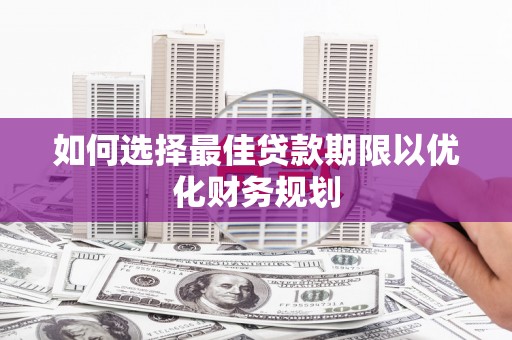 芬园如何选择最佳贷款期限以优化财务规划