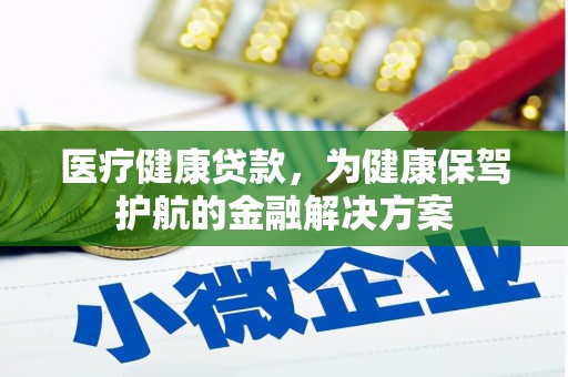 芬园医疗健康贷款，为健康保驾护航的金融解决方案