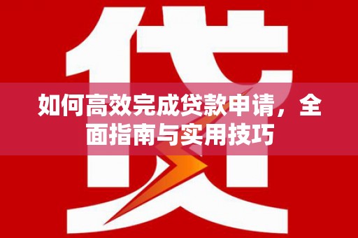 芬园如何高效完成贷款申请，全面指南与实用技巧
