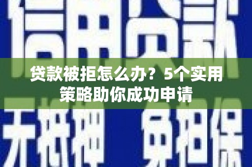 芬园贷款被拒怎么办？5个实用策略助你成功申请