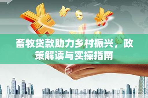 芬园畜牧贷款助力乡村振兴，政策解读与实操指南