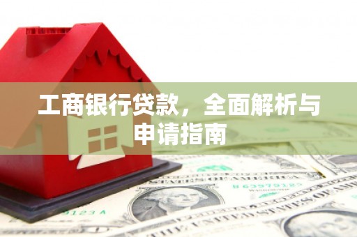 芬园工商银行贷款，全面解析与申请指南